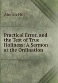 Practical Error, and the Test of True Holiness: A Sermon at the Ordination .