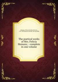 The poetical works of Mrs. Felicia Hemans; : complete in one volume.