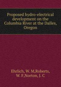 Proposed hydro-electrical development on the Columbia River at the Dalles, Oregon