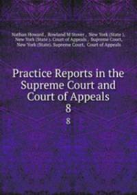 Practice Reports in the Supreme Court and Court of Appeals. 8