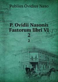 P. Ovidii Nasonis Fastorum libri VI.. 2