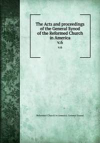 The Acts and proceedings of the General Synod of the Reformed Church in America. v.6
