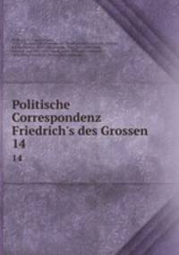 Politische Correspondenz Friedrich`s des Grossen. 14