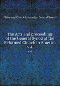 The Acts and proceedings of the General Synod of the Reformed Church in America. v.4