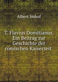 T. Flavius Domitianus. Ein Beitrag zur Geschichte der romischen Kaiserzeit .