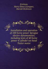 Installation and operation of 100 horse power Sprague electro-dynamometer, including tests of 40 horse power 4 cylinder tee head Teetor motor