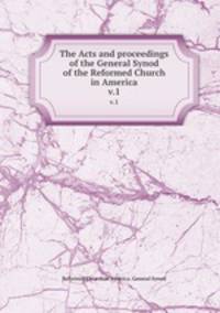 The Acts and proceedings of the General Synod of the Reformed Church in America. v.1