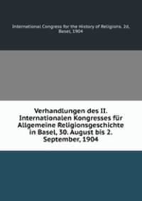 Verhandlungen des II. Internationalen Kongresses fur Allgemeine Religionsgeschichte in Basel, 30. August bis 2. September, 1904