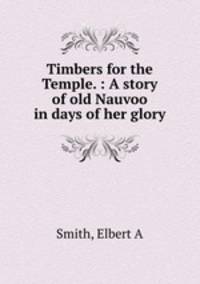 Timbers for the Temple. : A story of old Nauvoo in days of her glory