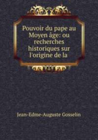 Pouvoir du pape au Moyen age: ou recherches historiques sur l