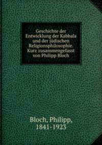 Geschichte der Entwicklung der Kabbala und der judischen Religionsphilosophie. Kurz zusammengefasst von Philipp Bloch