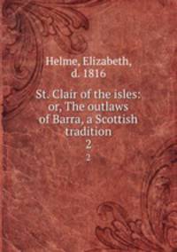 St. Clair of the isles: or, The outlaws of Barra, a Scottish tradition. 2