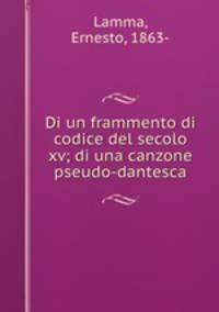 Di un frammento di codice del secolo xv; di una canzone pseudo-dantesca