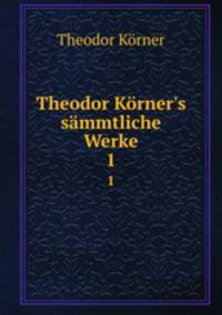 Theodor Krner`s smmtliche Werke. 1