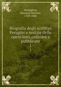 Biografia degli scrittori Perugini e notizie delle opere loro, ordinate e pubblicate. 1