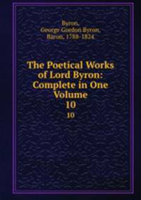 The Poetical Works of Lord Byron: Complete in One Volume. 10