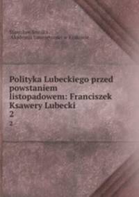 Polityka Lubeckiego przed powstaniem listopadowem: Franciszek Ksawery Lubecki. 2