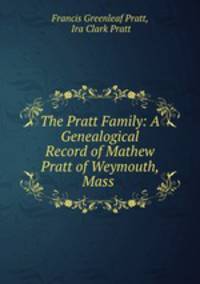 The Pratt Family: A Genealogical Record of Mathew Pratt of Weymouth, Mass .