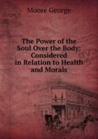 The Power of the Soul Over the Body: Considered in Relation to Health and Morals