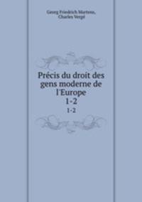 Prcis du droit des gens moderne de l`Europe. 1-2