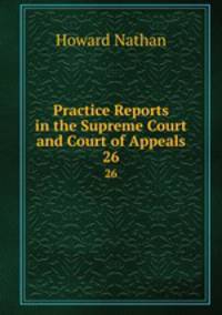 Practice Reports in the Supreme Court and Court of Appeals. 26