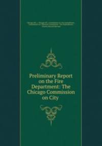 Preliminary Report on the Fire Department: The Chicago Commission on City .