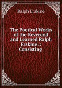 The Poetical Works of the Reverend and Learned Ralph Erskine .: Consisting .