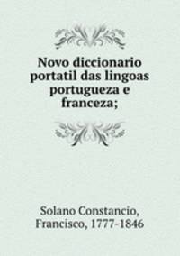 Novo diccionario portatil das lingoas portugueza e franceza;