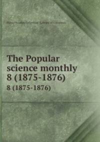 The Popular science monthly. 8 (1875-1876)