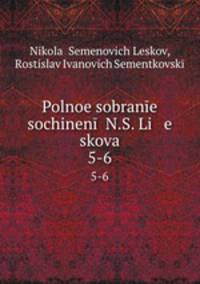 Polnoe sobrane sochinen N.S. Li e skova. 5-6