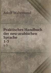 Praktisches Handbuch der neu-arabischen Sprache. 1-3