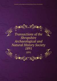 Transactions of the Shropshire Archaeological and Natural History Society. 1891