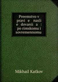 Preemstvo v pravi e nasli e dovani a : po rimskomu i sovremennomu .