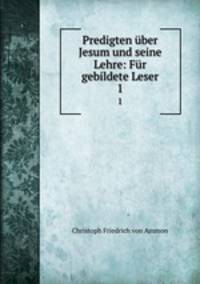 Predigten ber Jesum und seine Lehre: Fr gebildete Leser. 1
