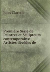 Premiere Serie de Peintres et Sculpteurs contemporains: Artistes decedes de .