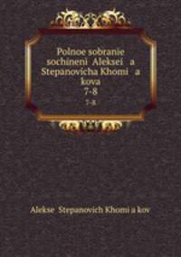 Polnoe sobrane sochinen Aleksei a Stepanovicha Khomi a kova. 7-8