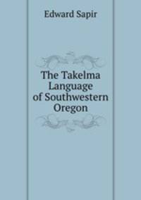 The Takelma Language of Southwestern Oregon