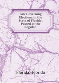 Law Governing Elections in the State of Florida: Passed at the Regular .
