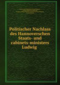 Politischer Nachlass des Hannoverschen Staats- und cabinets-ministers Ludwig .