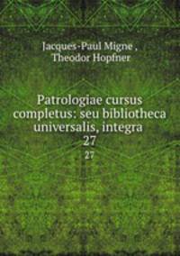 Patrologiae cursus completus: seu bibliotheca universalis, integra .. 27