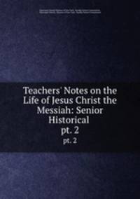 Teachers` Notes on the Life of Jesus Christ the Messiah: Senior Historical .. pt. 2