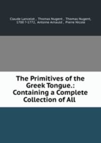 The Primitives of the Greek Tongue.: Containing a Complete Collection of All .