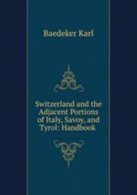 Switzerland and the Adjacent Portions of Italy, Savoy, and Tyrol: Handbook .