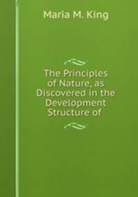 The Principles of Nature, as Discovered in the Development & Structure of .