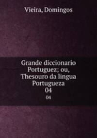 Grande diccionario Portuguez; ou, Thesouro da lingua Portugueza. 04
