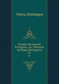 Grande diccionario Portuguez; ou, Thesouro da lingua Portugueza. 01