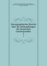 Stenographischer Bericht ber die Verhandlungen der Deutschen consituirenden .. 5