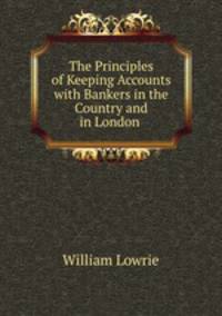 The Principles of Keeping Accounts with Bankers in the Country and in London .