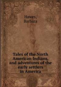 Tales of the North American Indians, and adventures of the early settlers in America