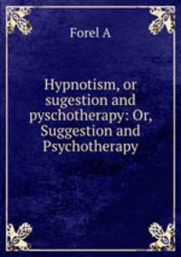 Hypnotism, or sugestion and pyschotherapy: Or, Suggestion and Psychotherapy